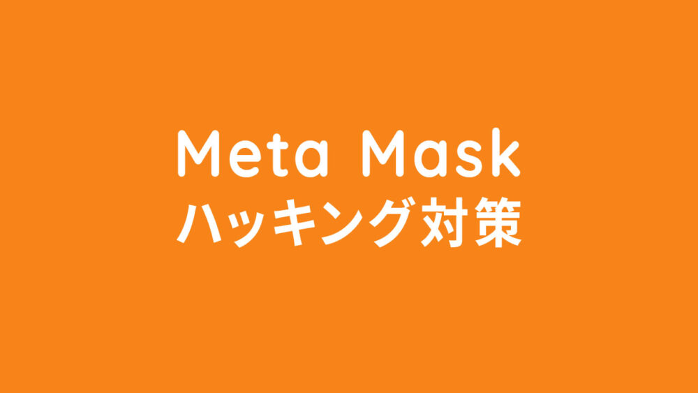 注意して！ハッキングからMeta Mask(メタマスク)を守ろう！！